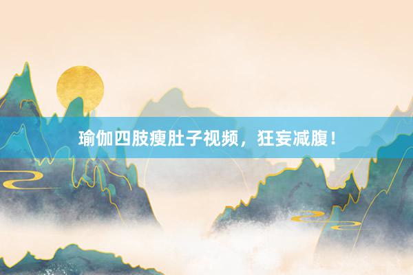 瑜伽四肢瘦肚子视频，狂妄减腹！